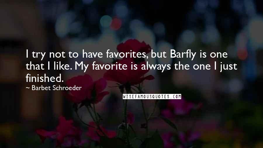 Barbet Schroeder Quotes: I try not to have favorites, but Barfly is one that I like. My favorite is always the one I just finished.