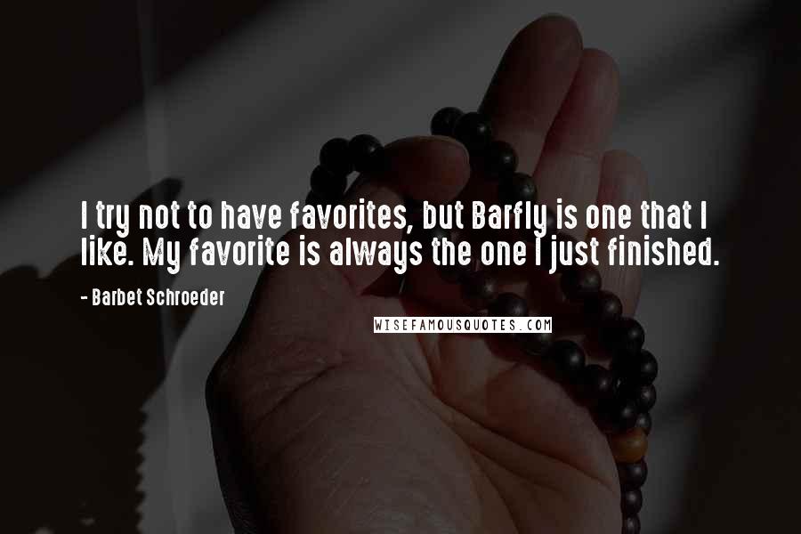 Barbet Schroeder Quotes: I try not to have favorites, but Barfly is one that I like. My favorite is always the one I just finished.