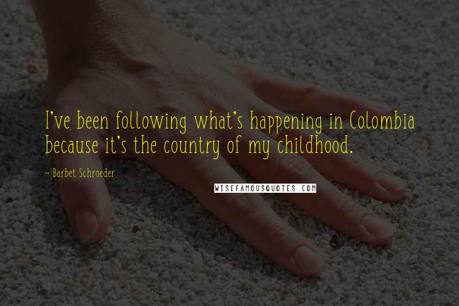 Barbet Schroeder Quotes: I've been following what's happening in Colombia because it's the country of my childhood.