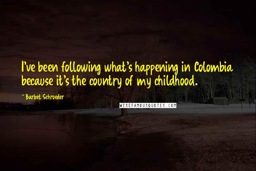 Barbet Schroeder Quotes: I've been following what's happening in Colombia because it's the country of my childhood.