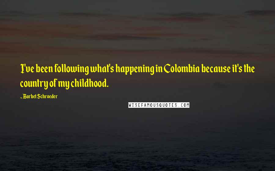 Barbet Schroeder Quotes: I've been following what's happening in Colombia because it's the country of my childhood.