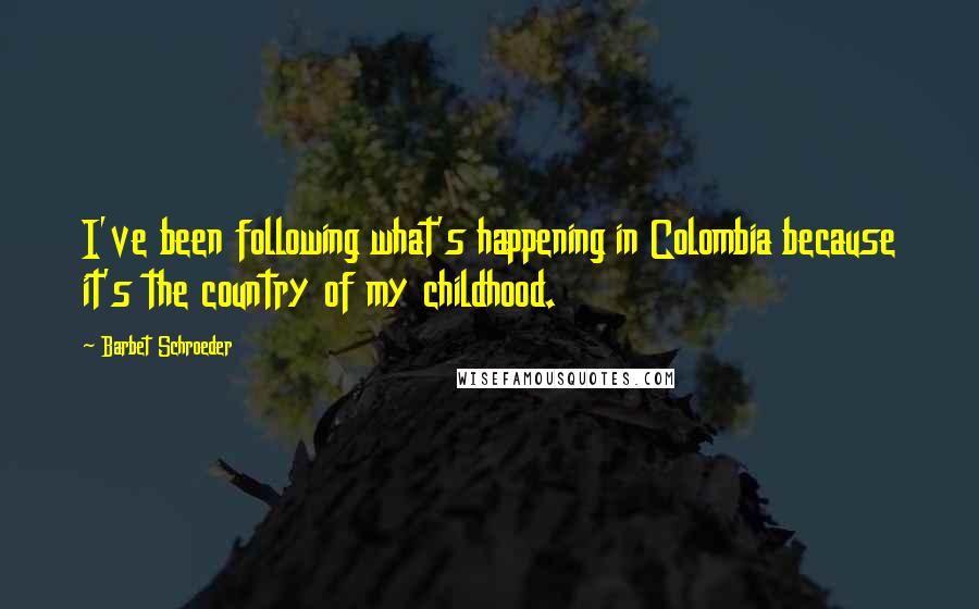 Barbet Schroeder Quotes: I've been following what's happening in Colombia because it's the country of my childhood.
