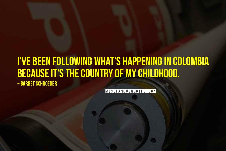 Barbet Schroeder Quotes: I've been following what's happening in Colombia because it's the country of my childhood.