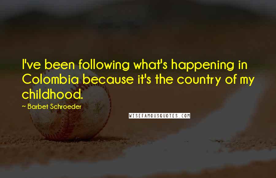 Barbet Schroeder Quotes: I've been following what's happening in Colombia because it's the country of my childhood.
