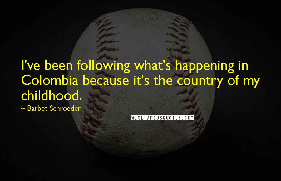 Barbet Schroeder Quotes: I've been following what's happening in Colombia because it's the country of my childhood.