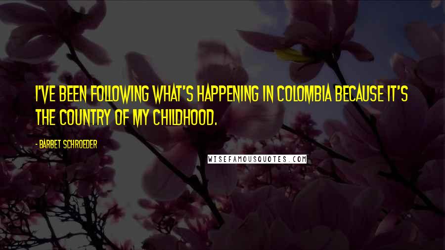 Barbet Schroeder Quotes: I've been following what's happening in Colombia because it's the country of my childhood.