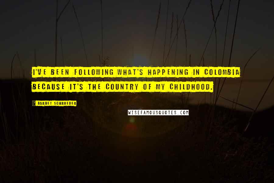 Barbet Schroeder Quotes: I've been following what's happening in Colombia because it's the country of my childhood.