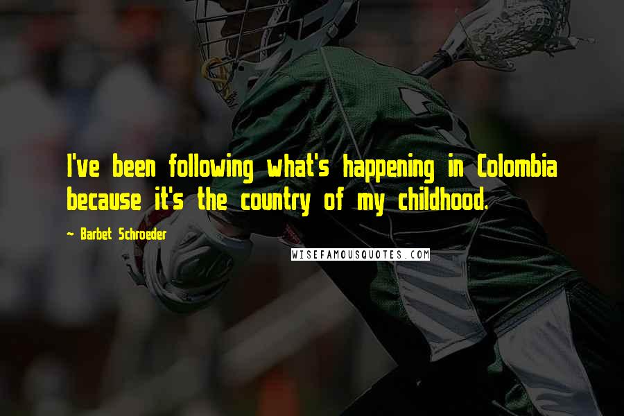 Barbet Schroeder Quotes: I've been following what's happening in Colombia because it's the country of my childhood.