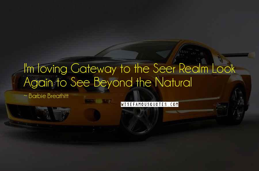 Barbie Breathitt Quotes: I'm loving Gateway to the Seer Realm Look Again to See Beyond the Natural