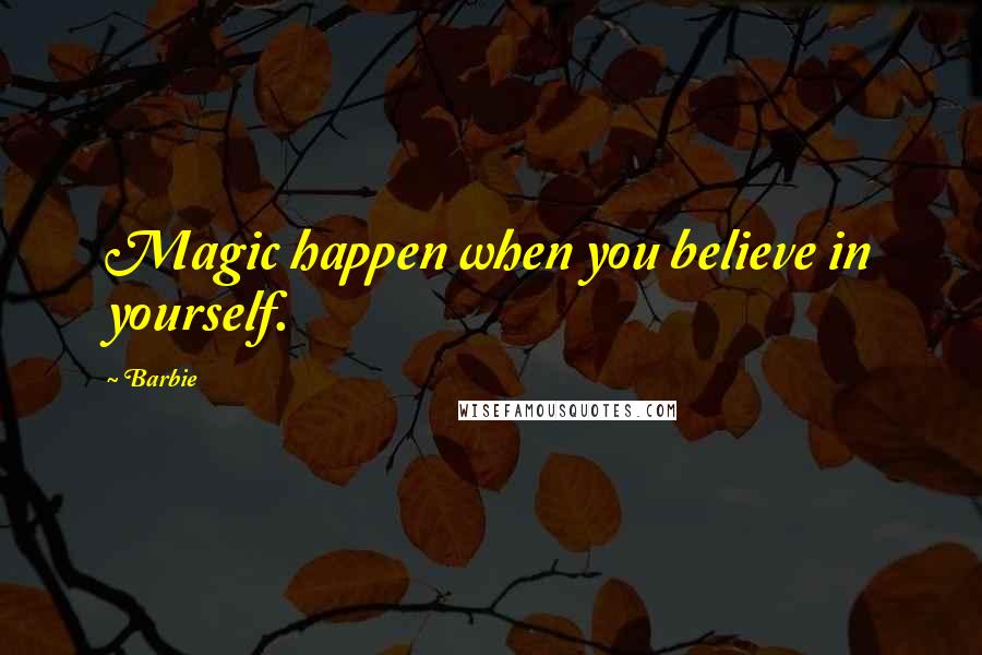 Barbie Quotes: Magic happen when you believe in yourself.