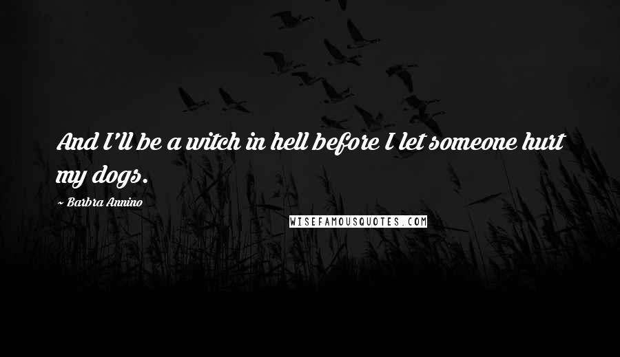 Barbra Annino Quotes: And I'll be a witch in hell before I let someone hurt my dogs.