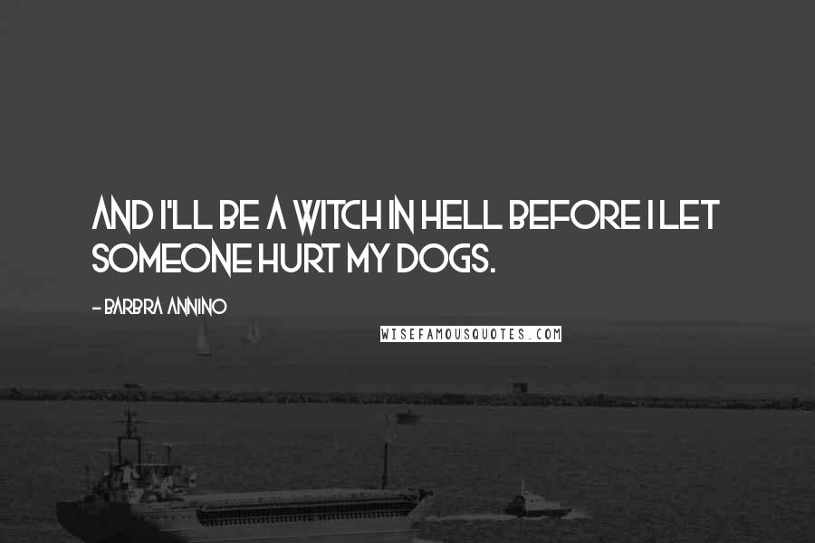 Barbra Annino Quotes: And I'll be a witch in hell before I let someone hurt my dogs.