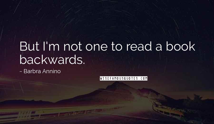 Barbra Annino Quotes: But I'm not one to read a book backwards.