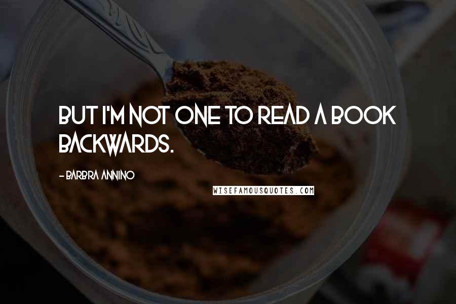 Barbra Annino Quotes: But I'm not one to read a book backwards.