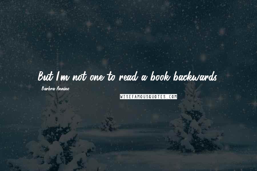 Barbra Annino Quotes: But I'm not one to read a book backwards.