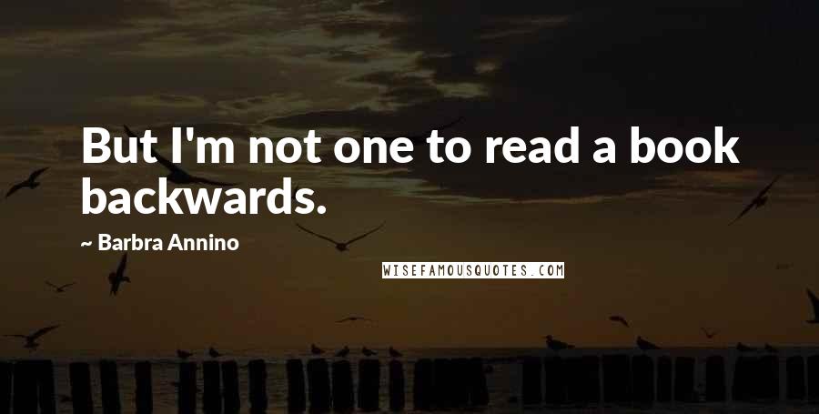 Barbra Annino Quotes: But I'm not one to read a book backwards.