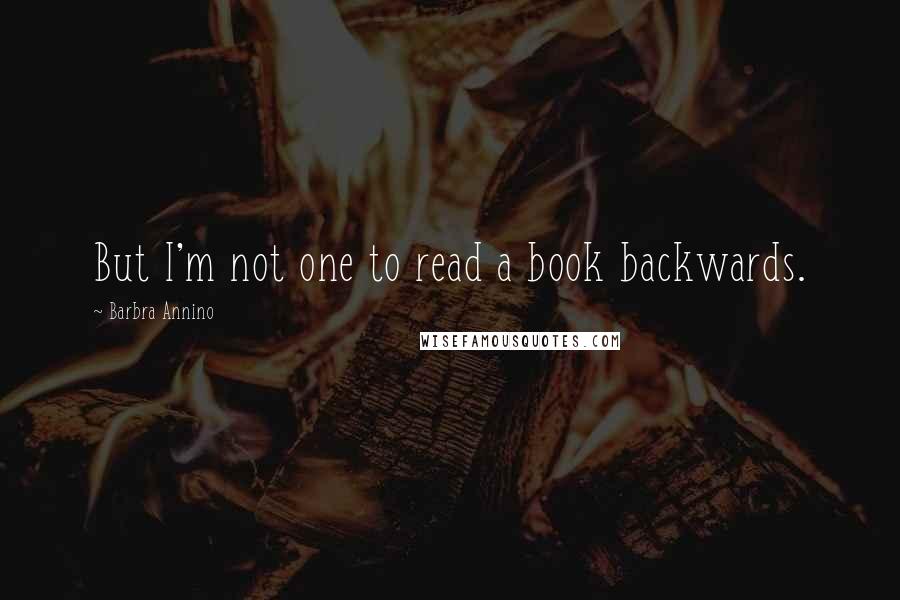 Barbra Annino Quotes: But I'm not one to read a book backwards.