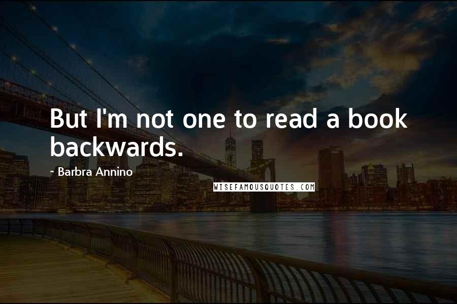 Barbra Annino Quotes: But I'm not one to read a book backwards.