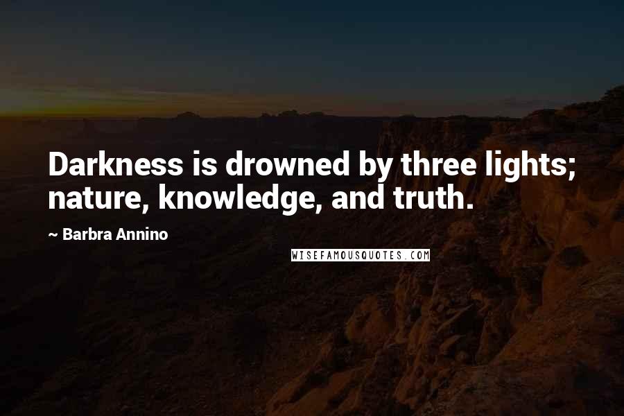 Barbra Annino Quotes: Darkness is drowned by three lights; nature, knowledge, and truth.