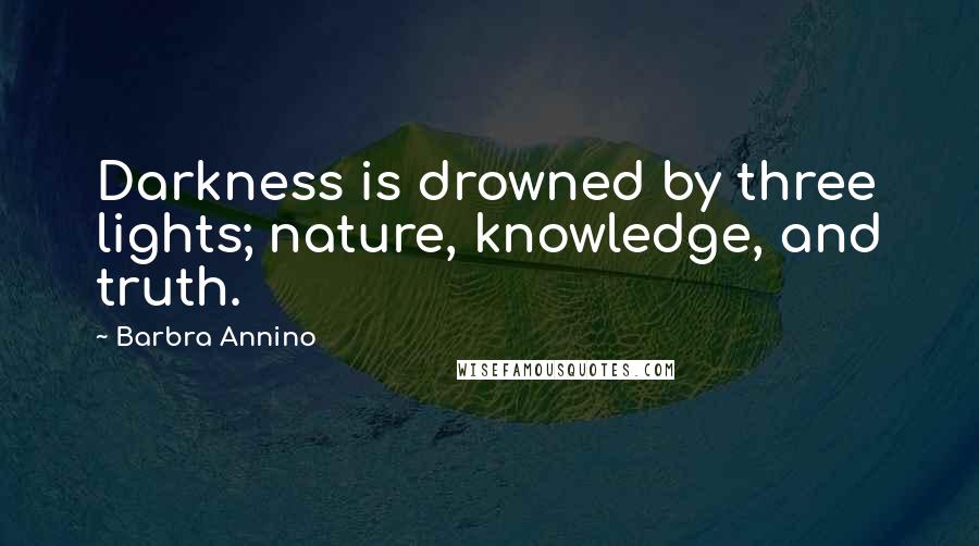 Barbra Annino Quotes: Darkness is drowned by three lights; nature, knowledge, and truth.