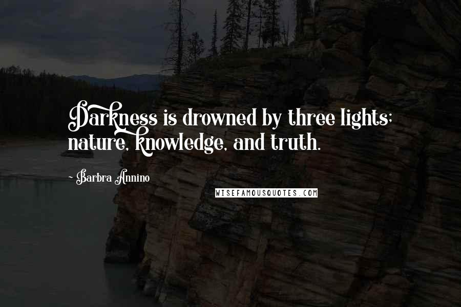 Barbra Annino Quotes: Darkness is drowned by three lights; nature, knowledge, and truth.