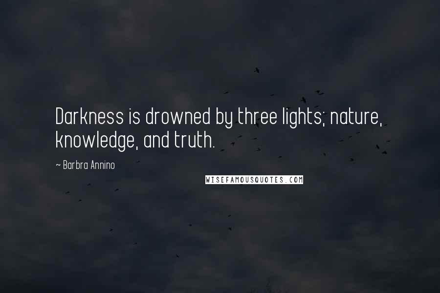 Barbra Annino Quotes: Darkness is drowned by three lights; nature, knowledge, and truth.