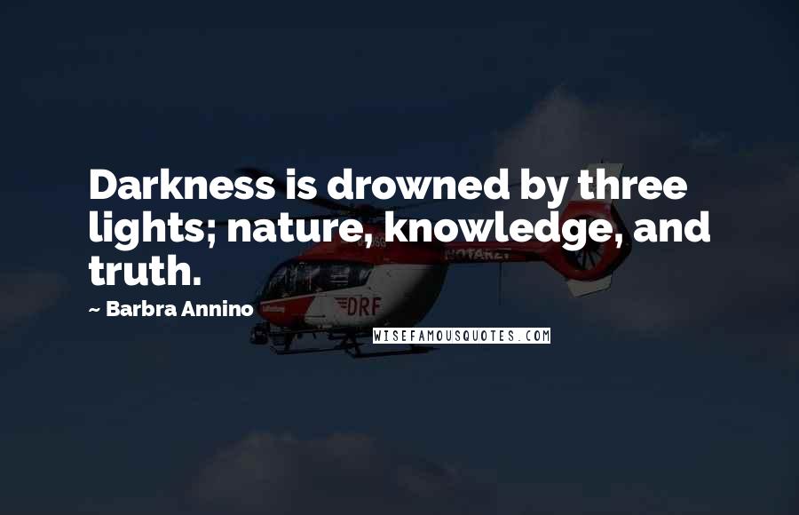 Barbra Annino Quotes: Darkness is drowned by three lights; nature, knowledge, and truth.