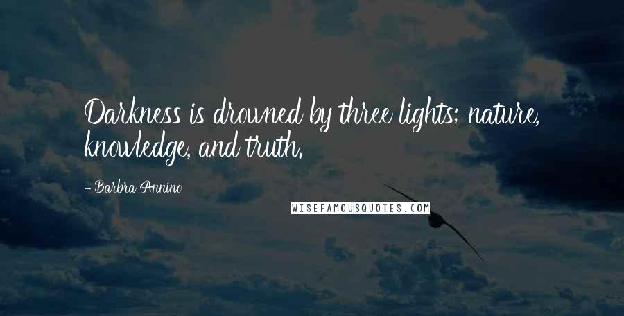 Barbra Annino Quotes: Darkness is drowned by three lights; nature, knowledge, and truth.