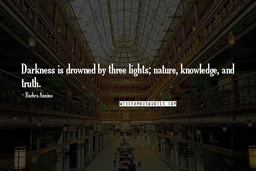 Barbra Annino Quotes: Darkness is drowned by three lights; nature, knowledge, and truth.