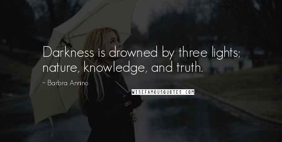 Barbra Annino Quotes: Darkness is drowned by three lights; nature, knowledge, and truth.