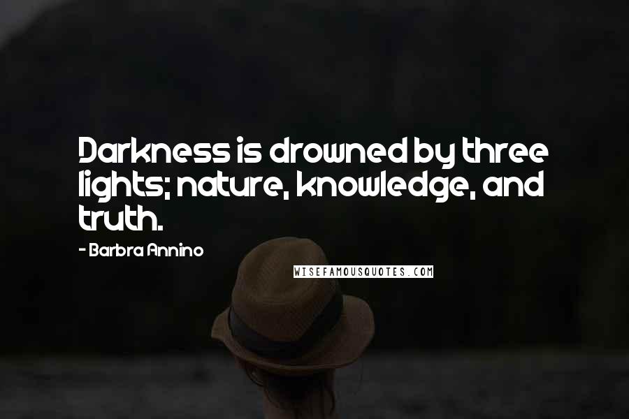 Barbra Annino Quotes: Darkness is drowned by three lights; nature, knowledge, and truth.