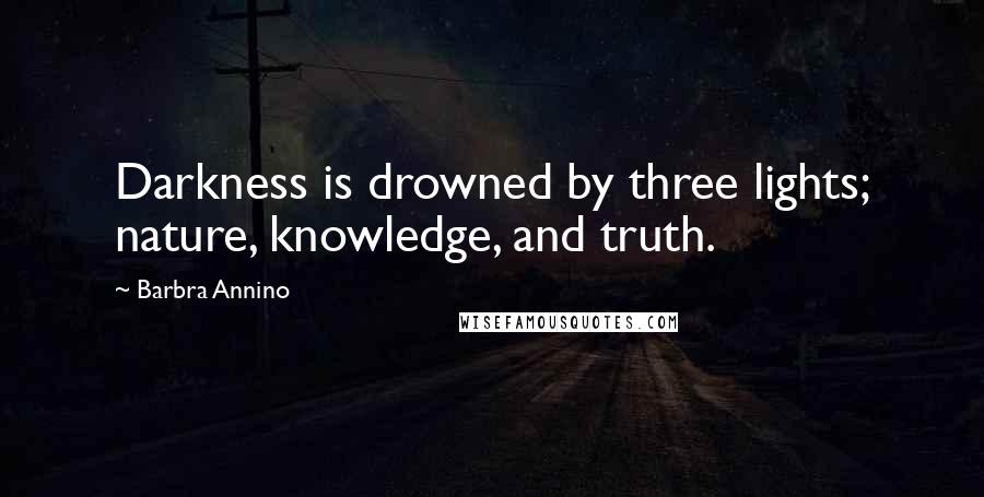 Barbra Annino Quotes: Darkness is drowned by three lights; nature, knowledge, and truth.