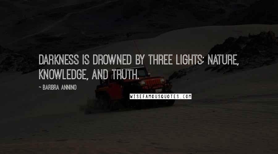 Barbra Annino Quotes: Darkness is drowned by three lights; nature, knowledge, and truth.