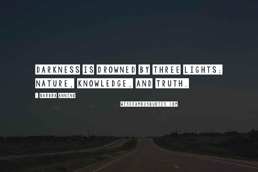 Barbra Annino Quotes: Darkness is drowned by three lights; nature, knowledge, and truth.