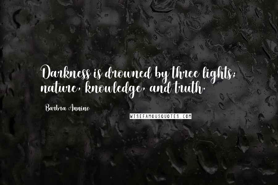 Barbra Annino Quotes: Darkness is drowned by three lights; nature, knowledge, and truth.