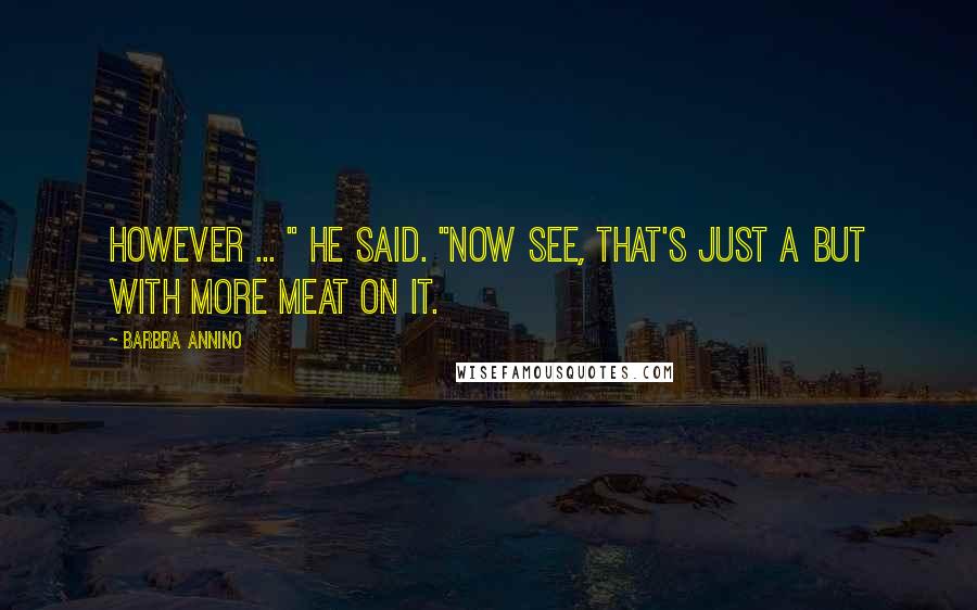 Barbra Annino Quotes: However ... " he said. "Now see, that's just a but with more meat on it.