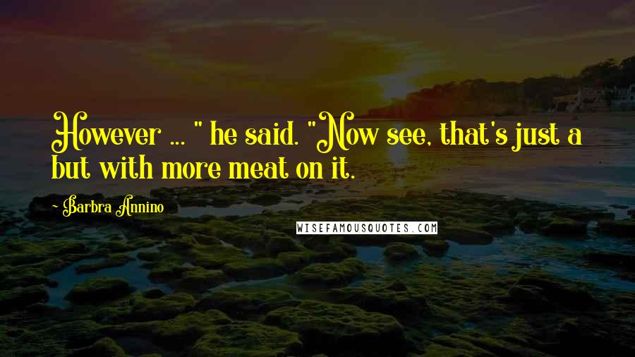 Barbra Annino Quotes: However ... " he said. "Now see, that's just a but with more meat on it.