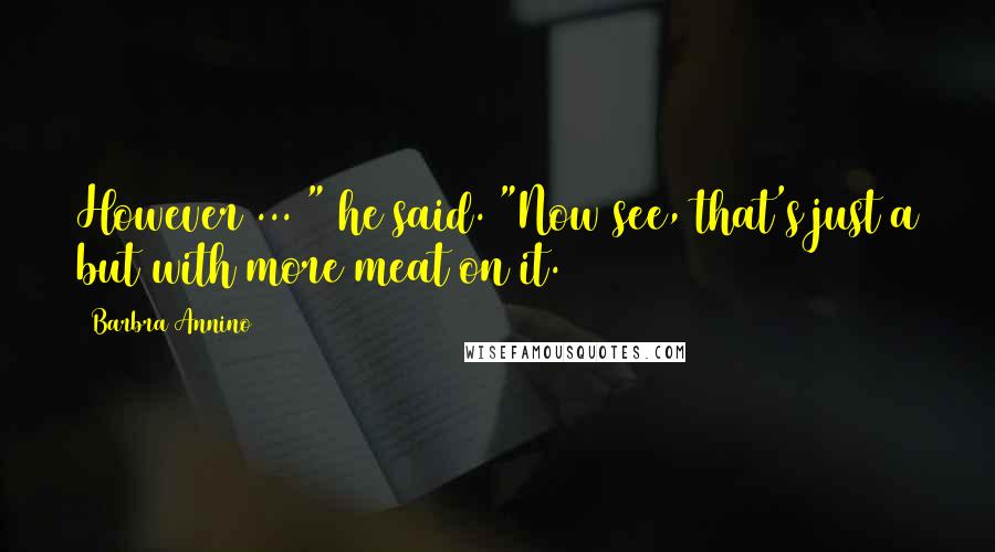 Barbra Annino Quotes: However ... " he said. "Now see, that's just a but with more meat on it.