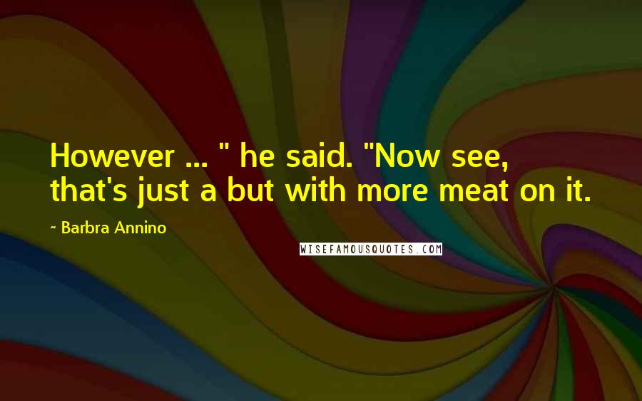 Barbra Annino Quotes: However ... " he said. "Now see, that's just a but with more meat on it.