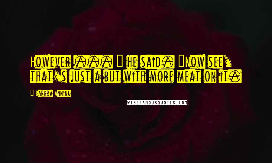 Barbra Annino Quotes: However ... " he said. "Now see, that's just a but with more meat on it.