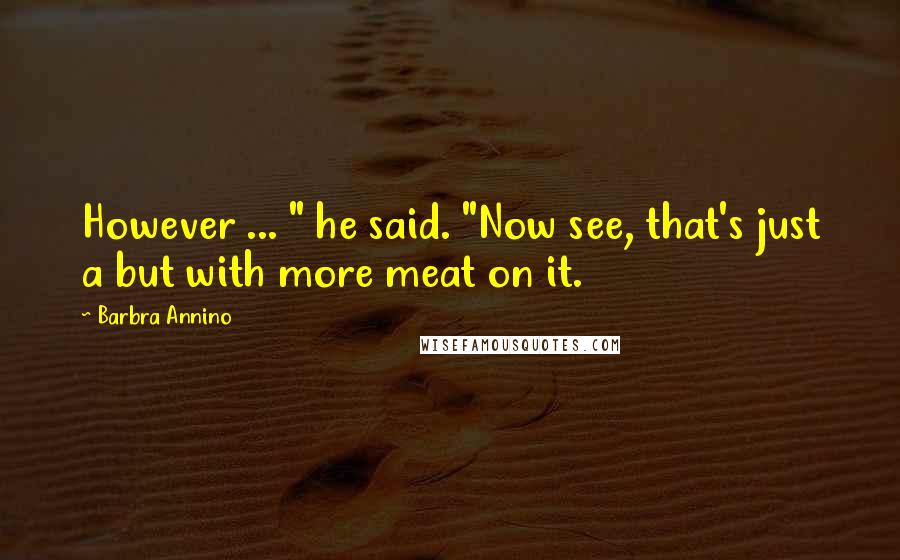 Barbra Annino Quotes: However ... " he said. "Now see, that's just a but with more meat on it.