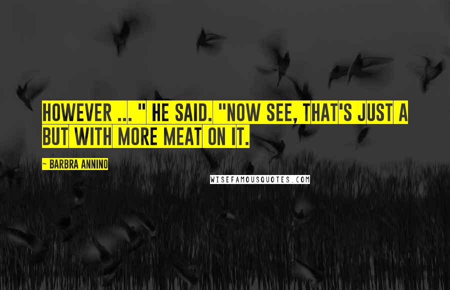 Barbra Annino Quotes: However ... " he said. "Now see, that's just a but with more meat on it.