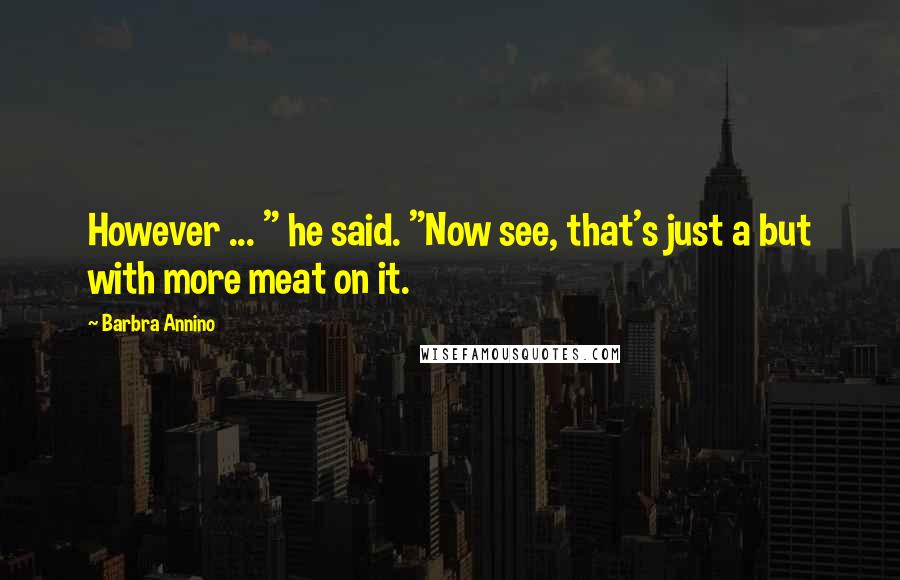 Barbra Annino Quotes: However ... " he said. "Now see, that's just a but with more meat on it.