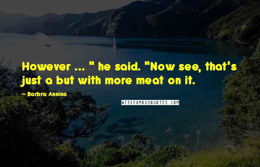 Barbra Annino Quotes: However ... " he said. "Now see, that's just a but with more meat on it.