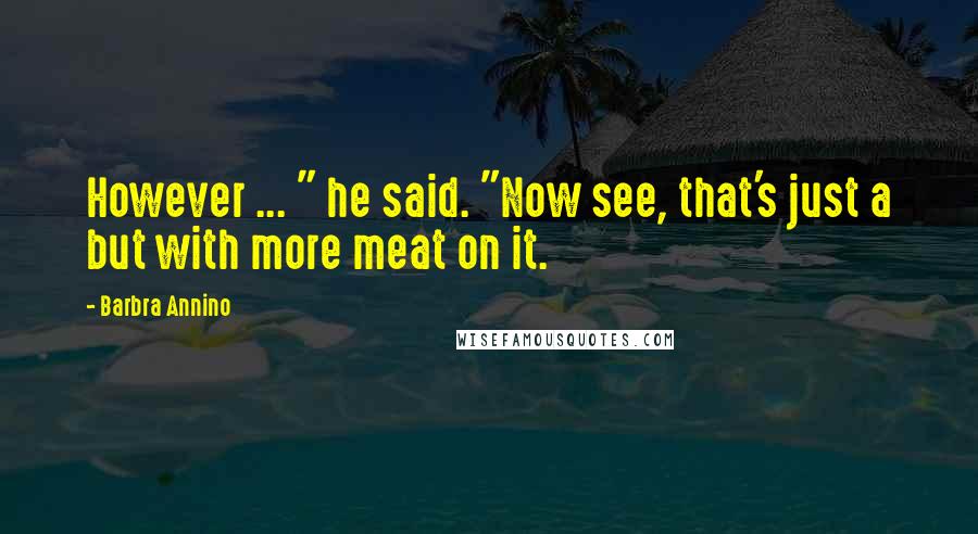Barbra Annino Quotes: However ... " he said. "Now see, that's just a but with more meat on it.