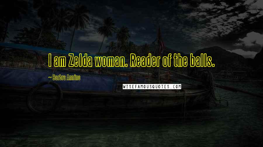 Barbra Annino Quotes: I am Zelda woman. Reader of the balls.