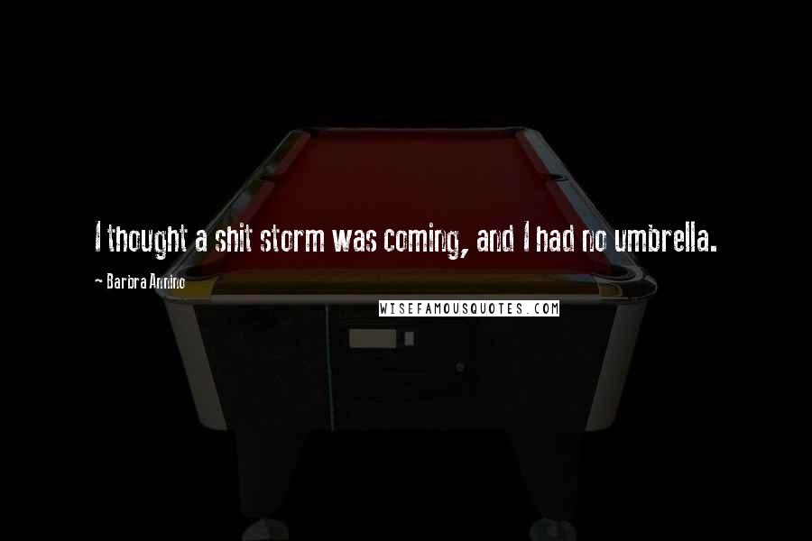 Barbra Annino Quotes: I thought a shit storm was coming, and I had no umbrella.