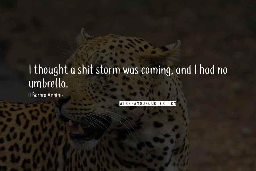 Barbra Annino Quotes: I thought a shit storm was coming, and I had no umbrella.