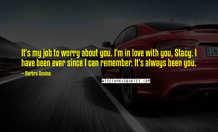 Barbra Annino Quotes: It's my job to worry about you. I'm in love with you, Stacy. I have been ever since I can remember. It's always been you.