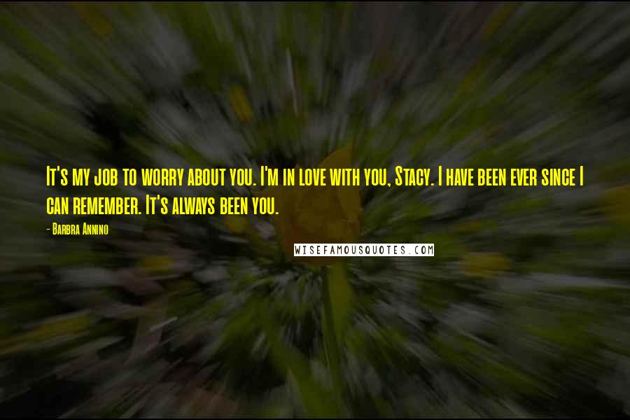 Barbra Annino Quotes: It's my job to worry about you. I'm in love with you, Stacy. I have been ever since I can remember. It's always been you.